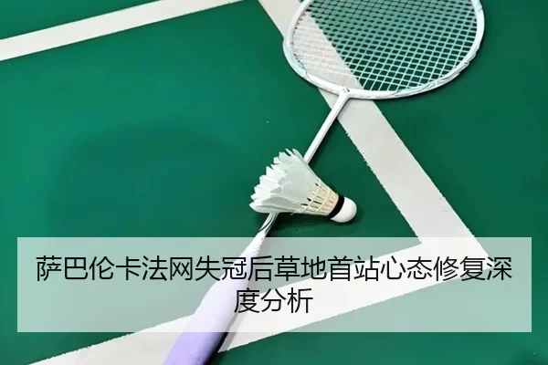 萨巴伦卡法网失冠后草地首站心态修复深度分析